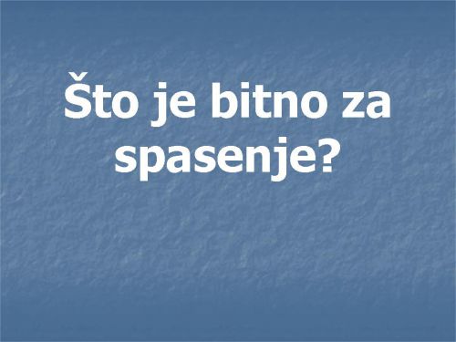 ŠTO JE BITNO ZA SPASENJE?