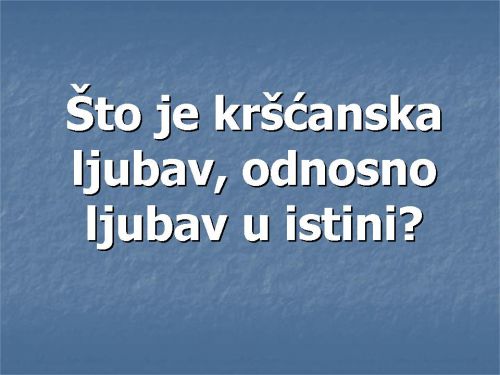 ŠTO JE KRŠĆANSKA LJUBAV, ODNOSNO LJUBAV U ISTINI?