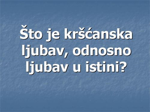 ŠTO JE KRŠĆANSKA LJUBAV, ODNOSNO LJUBAV U ISTINI?