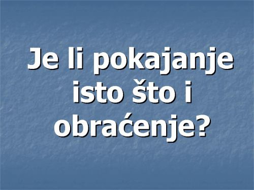 JE LI POKAJANJE ISTO ŠTO I OBRAĆENJE?